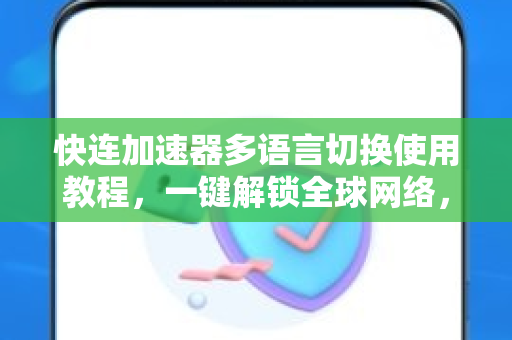 快连加速器多语言切换使用教程，一键解锁全球网络，畅享无障碍沟通