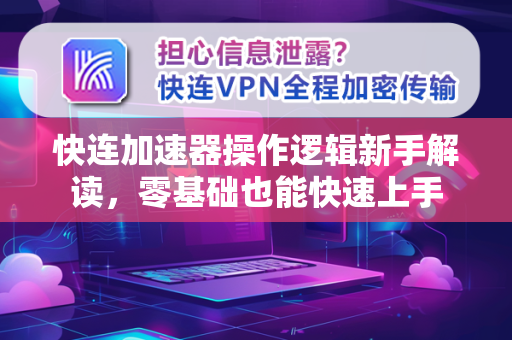 快连加速器操作逻辑新手解读，零基础也能快速上手