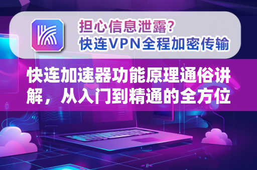 快连加速器功能原理通俗讲解，从入门到精通的全方位指南