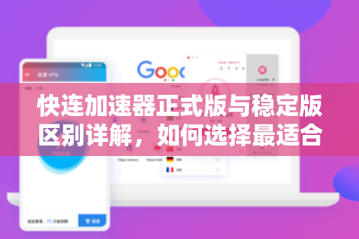 快连加速器正式版与稳定版区别详解，如何选择最适合你的版本？