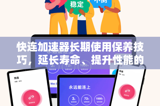 快连加速器长期使用保养技巧，延长寿命、提升性能的全面指南