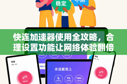 快连加速器使用全攻略，合理设置功能让网络体验翻倍