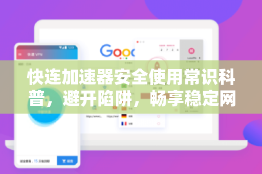 快连加速器安全使用常识科普，避开陷阱，畅享稳定网络