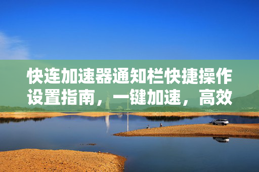 快连加速器通知栏快捷操作设置指南，一键加速，高效上网