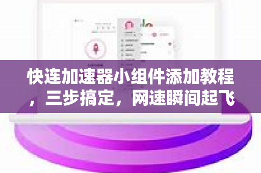快连加速器小组件添加教程，三步搞定，网速瞬间起飞