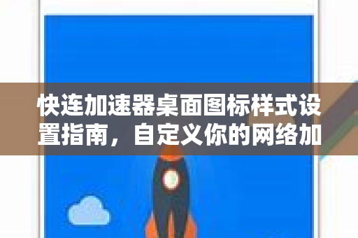 快连加速器桌面图标样式设置指南，自定义你的网络加速体验