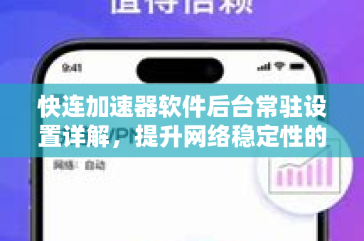 快连加速器软件后台常驻设置详解，提升网络稳定性的关键