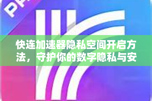 快连加速器隐私空间开启方法，守护你的数字隐私与安全