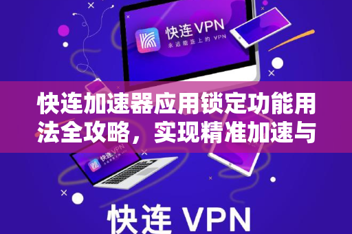 快连加速器应用锁定功能用法全攻略，实现精准加速与隐私保护