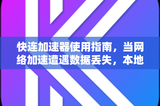 快连加速器使用指南，当网络加速遭遇数据丢失，本地数据恢复方法全解析