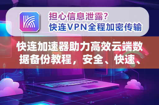 快连加速器助力高效云端数据备份教程，安全、快速、一步到位