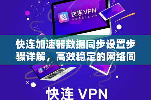 快连加速器数据同步设置步骤详解，高效稳定的网络同步方案