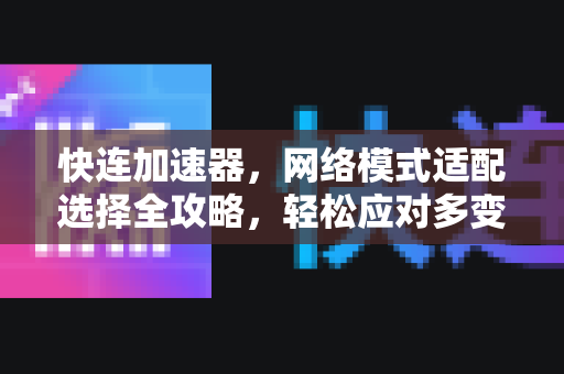 快连加速器，网络模式适配选择全攻略，轻松应对多变网络环境