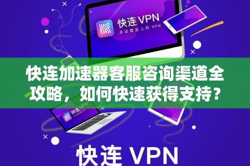 快连加速器客服咨询渠道全攻略，如何快速获得支持？
