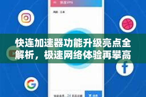 快连加速器功能升级亮点全解析，极速网络体验再攀高峰