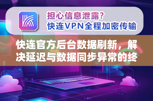 快连官方后台数据刷新，解决延迟与数据同步异常的终极指南