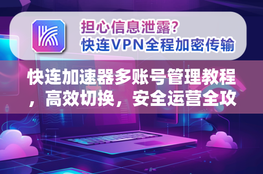 快连加速器多账号管理教程，高效切换，安全运营全攻略