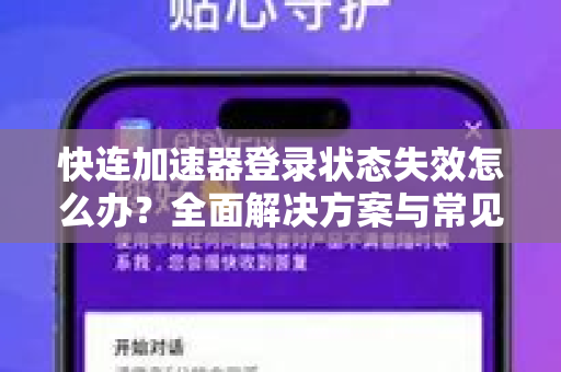 快连加速器登录状态失效怎么办？全面解决方案与常见问题解答