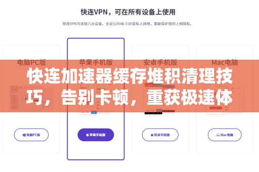 快连加速器缓存堆积清理技巧，告别卡顿，重获极速体验
