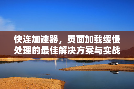快连加速器，页面加载缓慢处理的最佳解决方案与实战指南