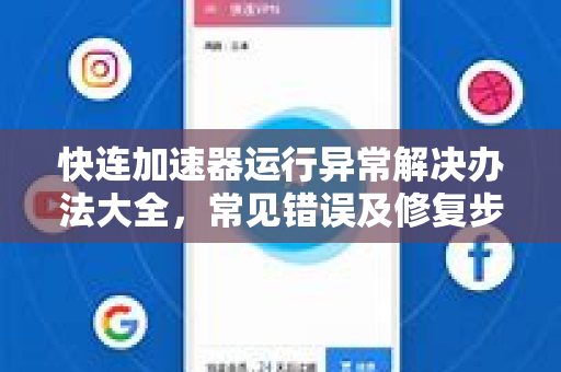快连加速器运行异常解决办法大全，常见错误及修复步骤