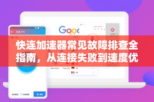 快连加速器常见故障排查全指南，从连接失败到速度优化的实用解决方案