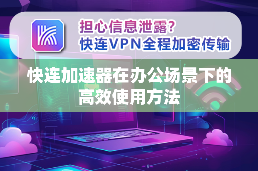 快连加速器在办公场景下的高效使用方法