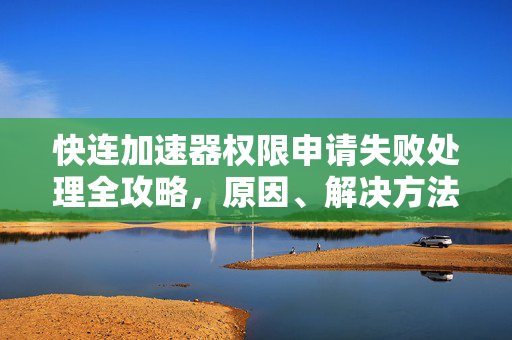 快连加速器权限申请失败处理全攻略，原因、解决方法与常见问答