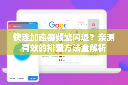 快连加速器频繁闪退？亲测有效的排查方法全解析