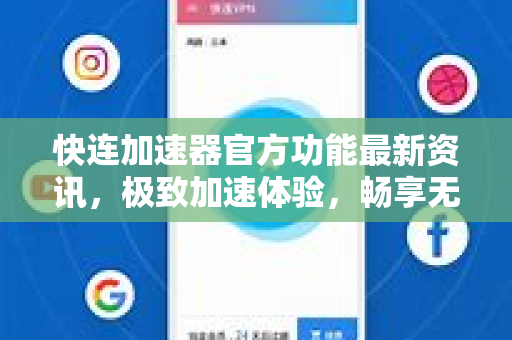快连加速器官方功能最新资讯，极致加速体验，畅享无缝网络