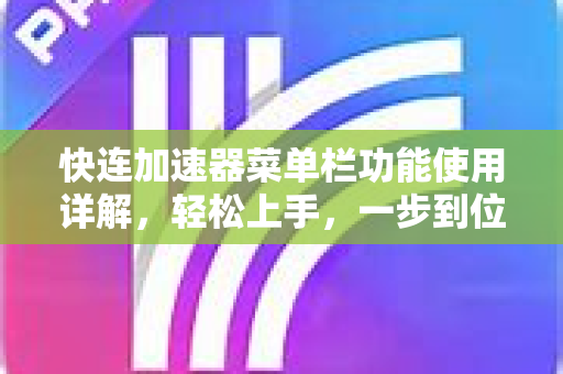 快连加速器菜单栏功能使用详解，轻松上手，一步到位