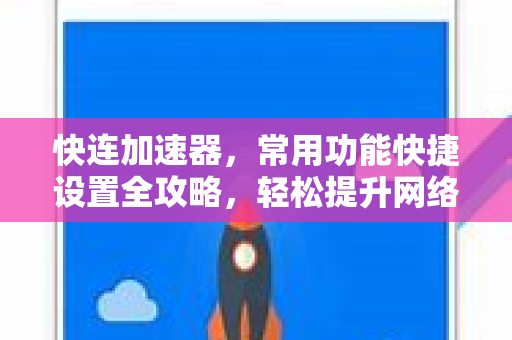 快连加速器，常用功能快捷设置全攻略，轻松提升网络体验