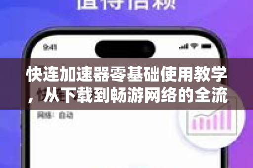 快连加速器零基础使用教学，从下载到畅游网络的全流程指南