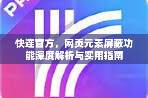 快连官方，网页元素屏蔽功能深度解析与实用指南