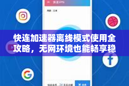快连加速器离线模式使用全攻略，无网环境也能畅享稳定加速
