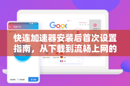 快连加速器安装后首次设置指南，从下载到流畅上网的完整步骤