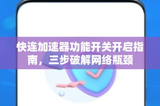 快连加速器功能开关开启指南，三步破解网络瓶颈