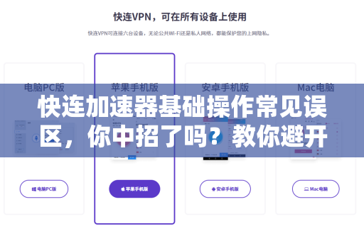 快连加速器基础操作常见误区，你中招了吗？教你避开这些坑