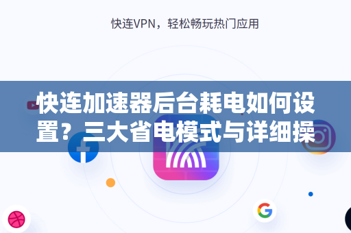 快连加速器后台耗电如何设置？三大省电模式与详细操作指南