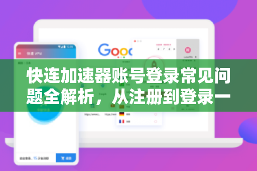 快连加速器账号登录常见问题全解析，从注册到登录一步到位