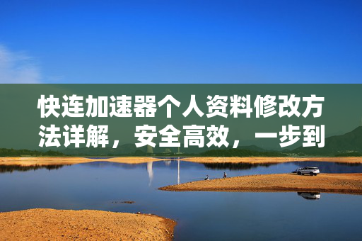 快连加速器个人资料修改方法详解，安全高效，一步到位