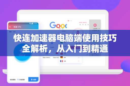 快连加速器电脑端使用技巧全解析，从入门到精通