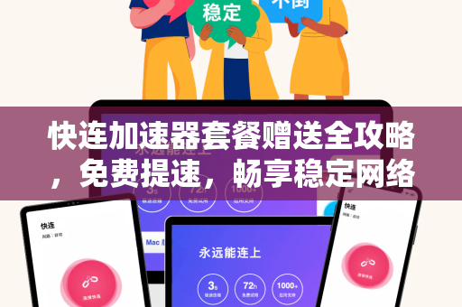 快连加速器套餐赠送全攻略，免费提速，畅享稳定网络新体验