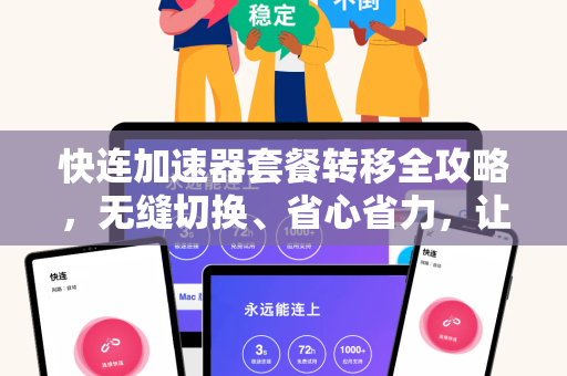 快连加速器套餐转移全攻略，无缝切换、省心省力，让网络体验再升级