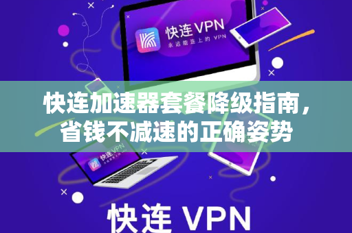 快连加速器套餐降级指南，省钱不减速的正确姿势