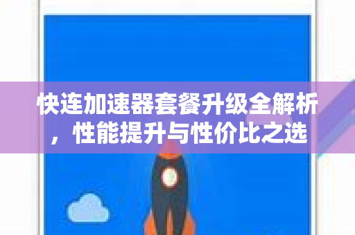 快连加速器套餐升级全解析，性能提升与性价比之选