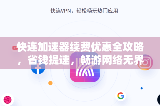 快连加速器续费优惠全攻略，省钱提速，畅游网络无界限