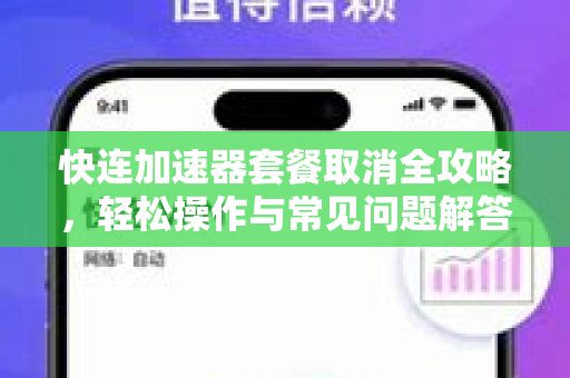 快连加速器套餐取消全攻略，轻松操作与常见问题解答