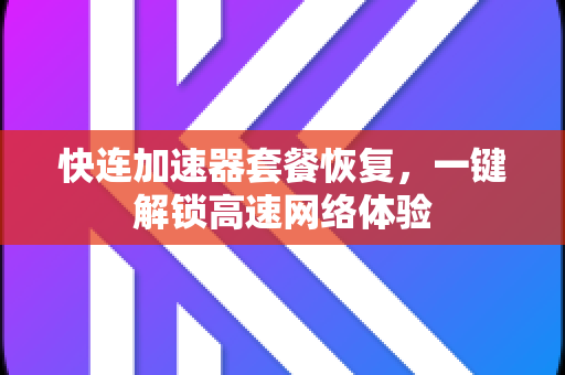 快连加速器套餐恢复，一键解锁高速网络体验