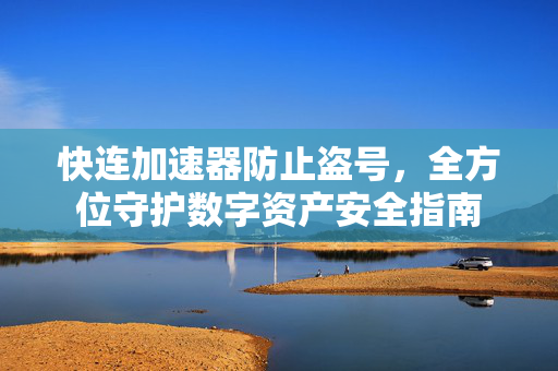 快连加速器防止盗号，全方位守护数字资产安全指南